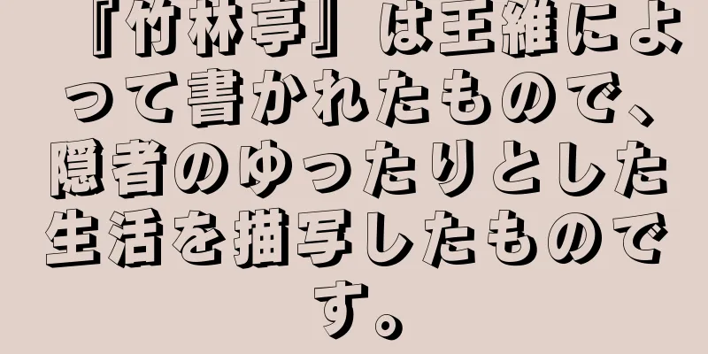 『竹林亭』は王維によって書かれたもので、隠者のゆったりとした生活を描写したものです。