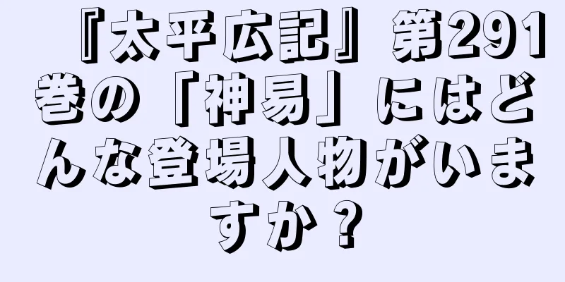 『太平広記』第291巻の「神易」にはどんな登場人物がいますか？