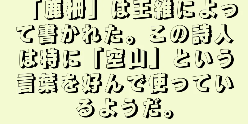 「鹿柵」は王維によって書かれた。この詩人は特に「空山」という言葉を好んで使っているようだ。