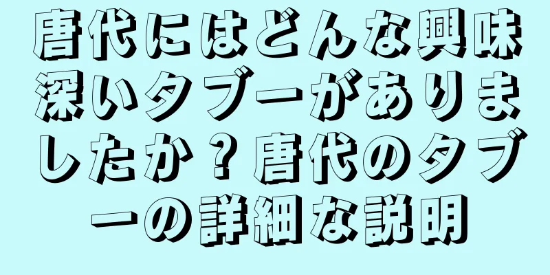 唐代にはどんな興味深いタブーがありましたか？唐代のタブーの詳細な説明