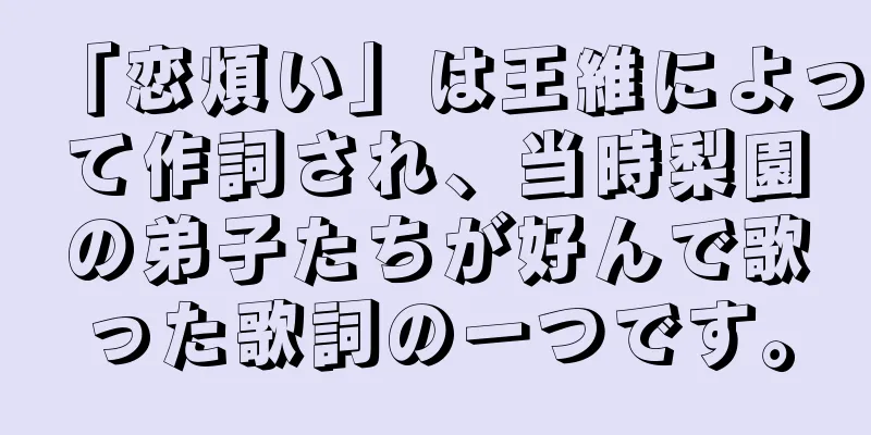 「恋煩い」は王維によって作詞され、当時梨園の弟子たちが好んで歌った歌詞の一つです。