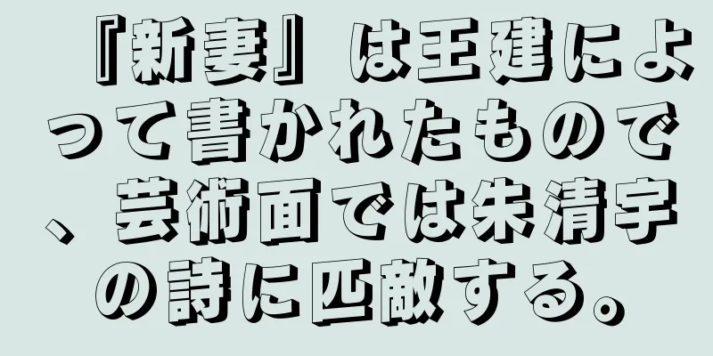 『新妻』は王建によって書かれたもので、芸術面では朱清宇の詩に匹敵する。