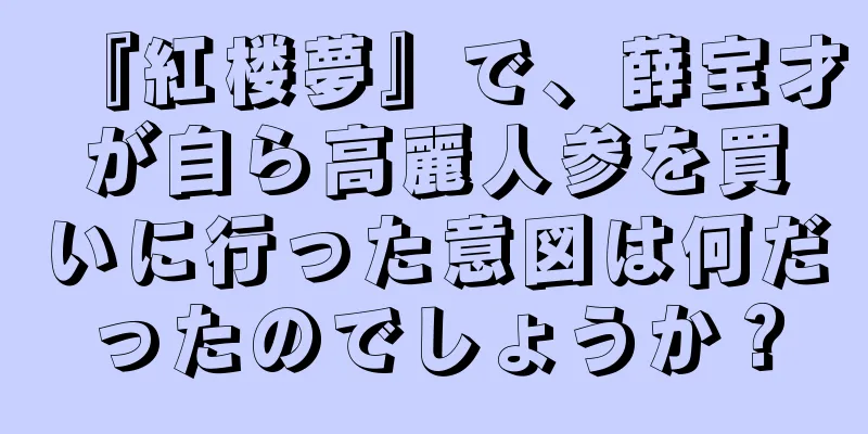『紅楼夢』で、薛宝才が自ら高麗人参を買いに行った意図は何だったのでしょうか？