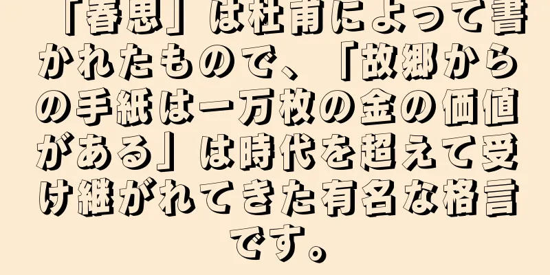 「春思」は杜甫によって書かれたもので、「故郷からの手紙は一万枚の金の価値がある」は時代を超えて受け継がれてきた有名な格言です。