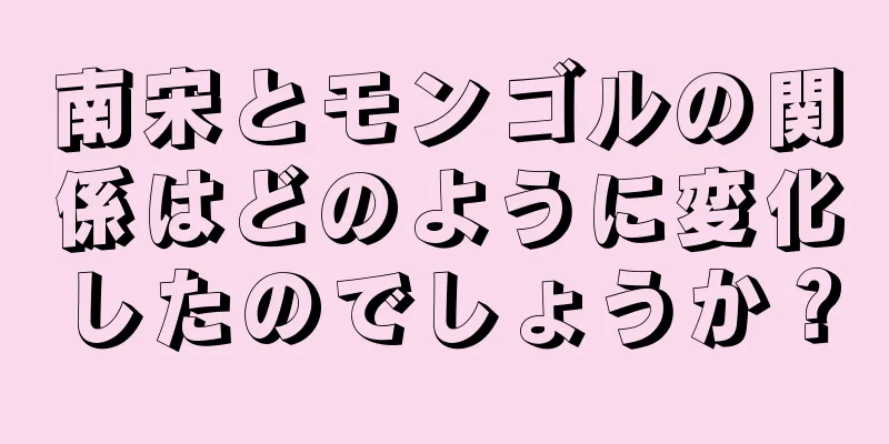 南宋とモンゴルの関係はどのように変化したのでしょうか？