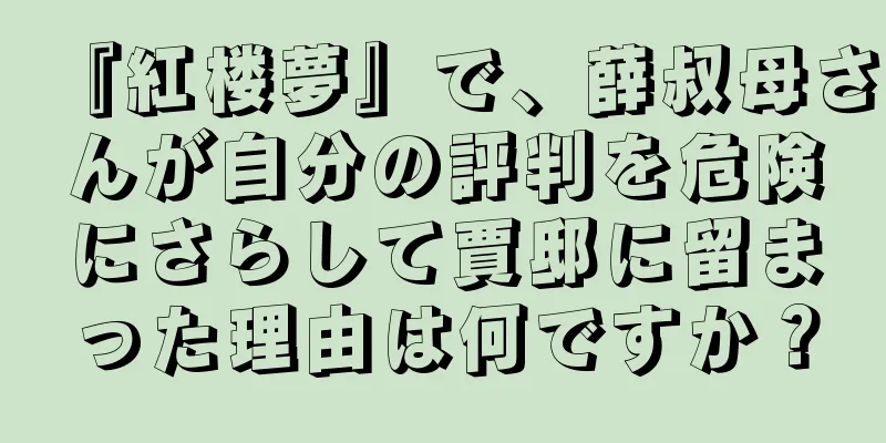 『紅楼夢』で、薛叔母さんが自分の評判を危険にさらして賈邸に留まった理由は何ですか？
