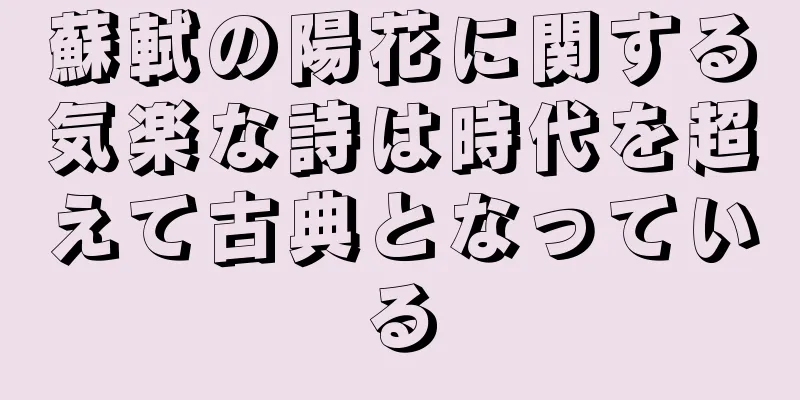 蘇軾の陽花に関する気楽な詩は時代を超えて古典となっている