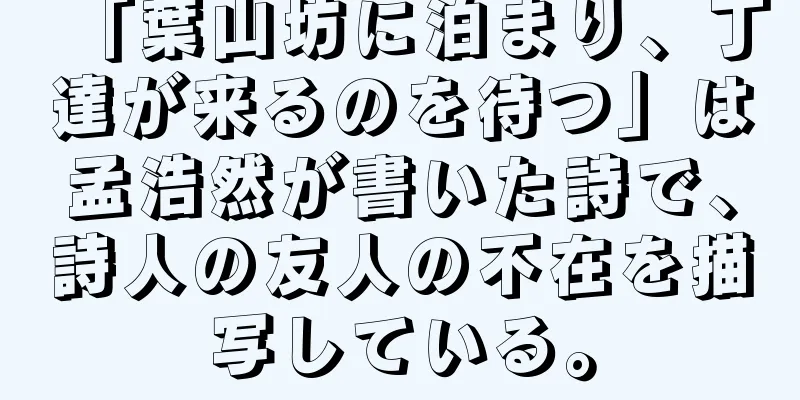 「葉山坊に泊まり、丁達が来るのを待つ」は孟浩然が書いた詩で、詩人の友人の不在を描写している。