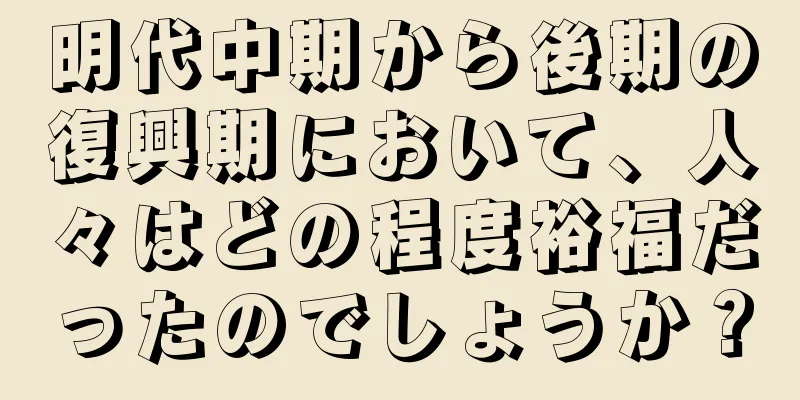 明代中期から後期の復興期において、人々はどの程度裕福だったのでしょうか？