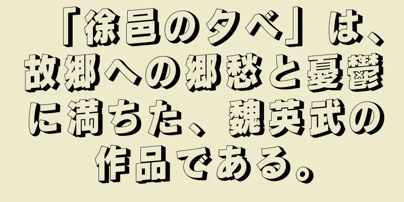 「徐邑の夕べ」は、故郷への郷愁と憂鬱に満ちた、魏英武の作品である。