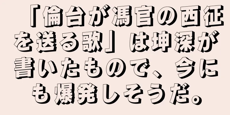 「倫台が馮官の西征を送る歌」は坤深が書いたもので、今にも爆発しそうだ。