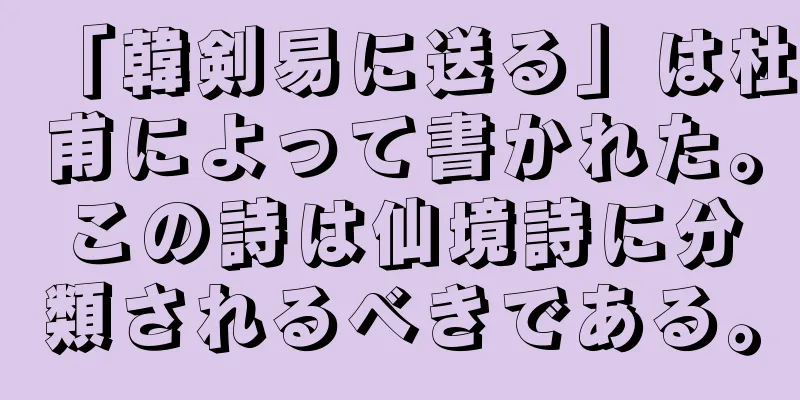 「韓剣易に送る」は杜甫によって書かれた。この詩は仙境詩に分類されるべきである。