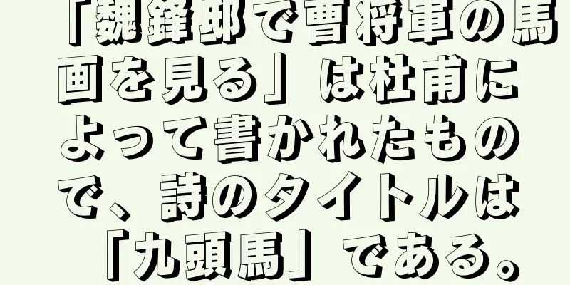 「魏鋒邸で曹将軍の馬画を見る」は杜甫によって書かれたもので、詩のタイトルは「九頭馬」である。