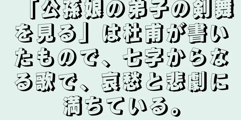 「公孫娘の弟子の剣舞を見る」は杜甫が書いたもので、七字からなる歌で、哀愁と悲劇に満ちている。