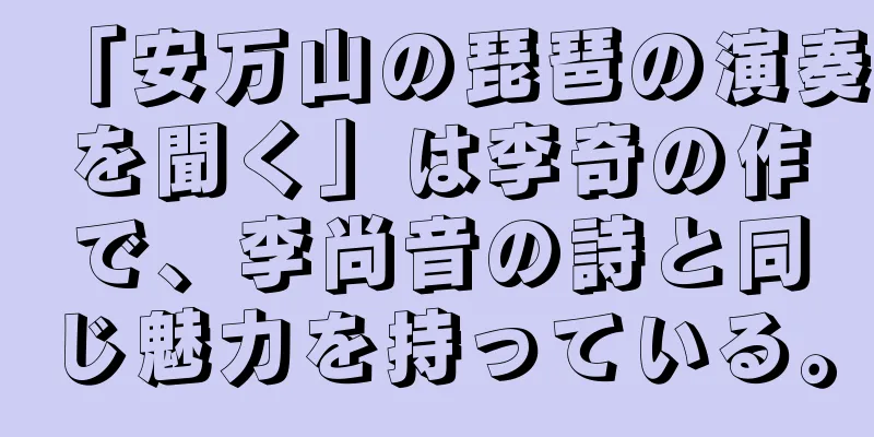 「安万山の琵琶の演奏を聞く」は李奇の作で、李尚音の詩と同じ魅力を持っている。