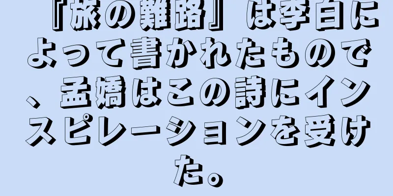 『旅の難路』は李白によって書かれたもので、孟嬌はこの詩にインスピレーションを受けた。