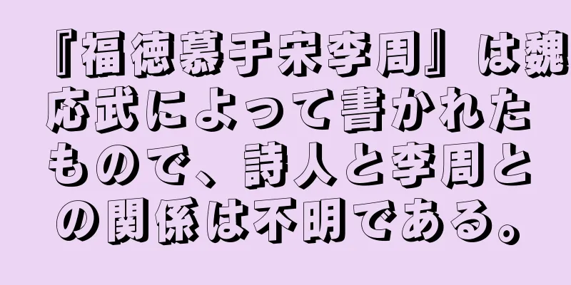 『福徳慕于宋李周』は魏応武によって書かれたもので、詩人と李周との関係は不明である。