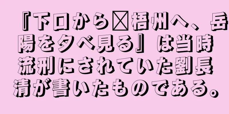 『下口から每梧州へ、岳陽を夕べ見る』は当時流刑にされていた劉長清が書いたものである。