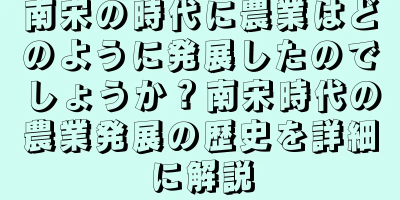 南宋の時代に農業はどのように発展したのでしょうか？南宋時代の農業発展の歴史を詳細に解説