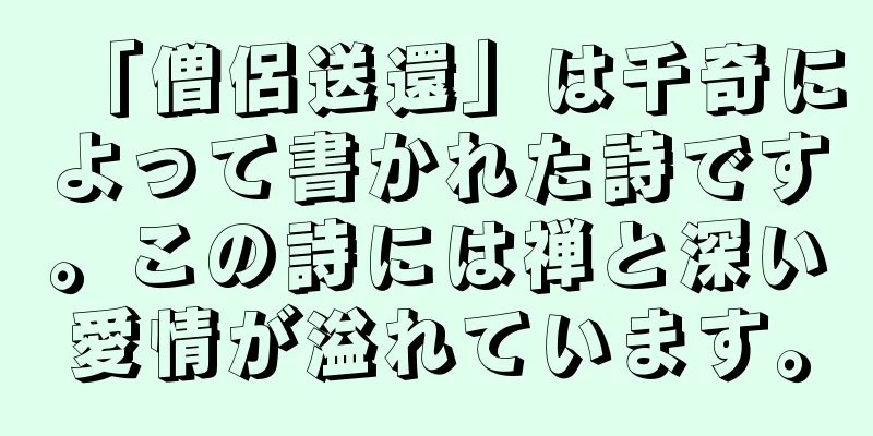 「僧侶送還」は千奇によって書かれた詩です。この詩には禅と深い愛情が溢れています。