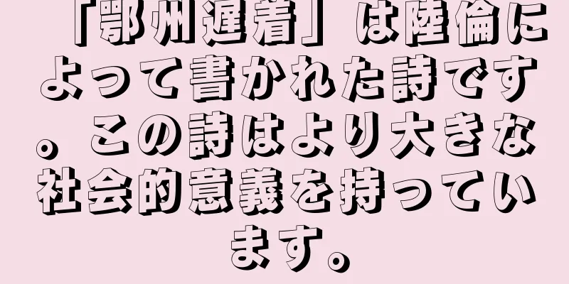 「鄂州遅着」は陸倫によって書かれた詩です。この詩はより大きな社会的意義を持っています。