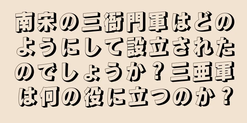 南宋の三衙門軍はどのようにして設立されたのでしょうか？三亜軍は何の役に立つのか？