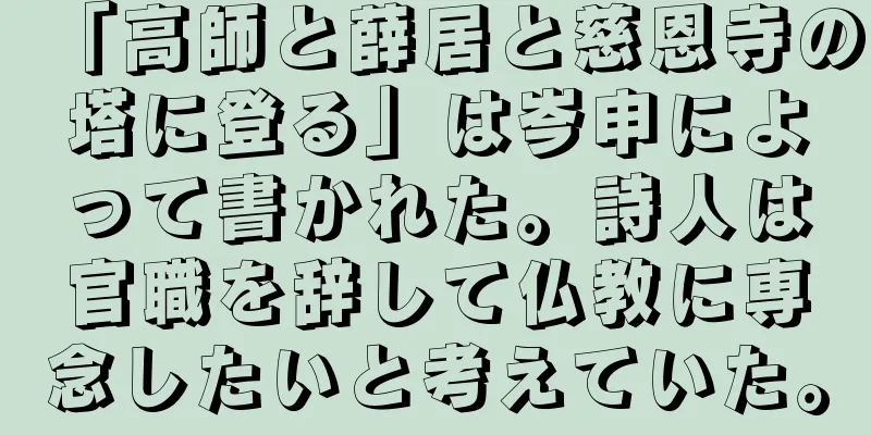「高師と薛居と慈恩寺の塔に登る」は岑申によって書かれた。詩人は官職を辞して仏教に専念したいと考えていた。
