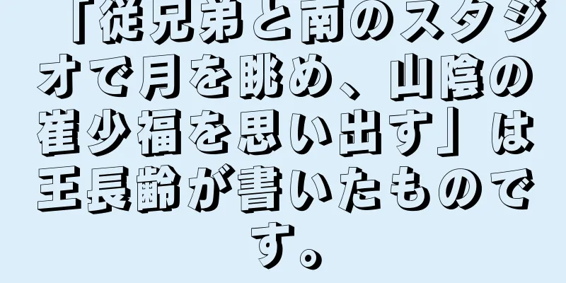 「従兄弟と南のスタジオで月を眺め、山陰の崔少福を思い出す」は王長齢が書いたものです。