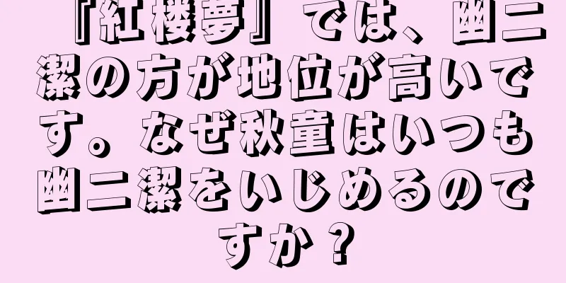『紅楼夢』では、幽二潔の方が地位が高いです。なぜ秋童はいつも幽二潔をいじめるのですか？