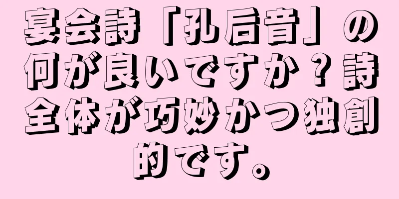宴会詩「孔后音」の何が良いですか？詩全体が巧妙かつ独創的です。