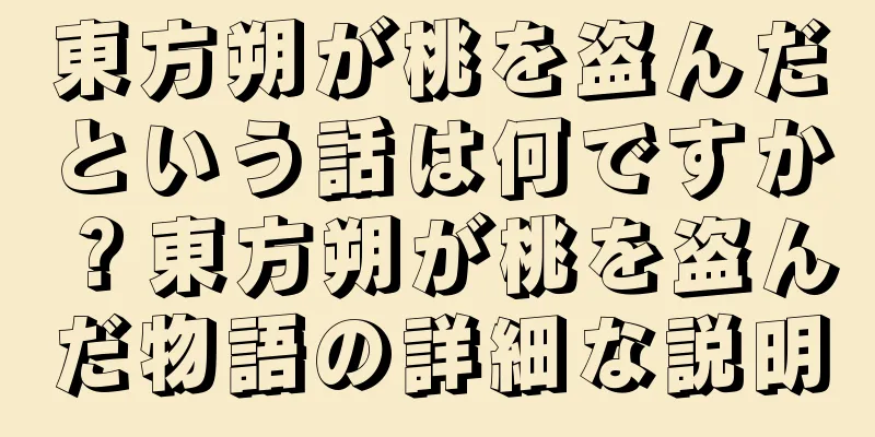 東方朔が桃を盗んだという話は何ですか？東方朔が桃を盗んだ物語の詳細な説明