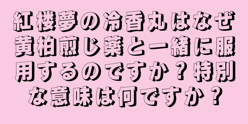 紅楼夢の冷香丸はなぜ黄柏煎じ薬と一緒に服用するのですか？特別な意味は何ですか？