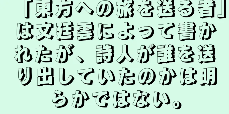 「東方への旅を送る者」は文廷雲によって書かれたが、詩人が誰を送り出していたのかは明らかではない。