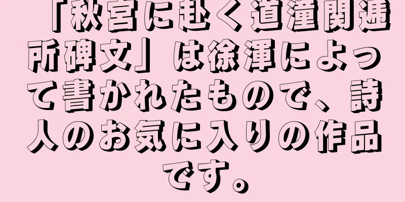 「秋宮に赴く道潼関逓所碑文」は徐渾によって書かれたもので、詩人のお気に入りの作品です。