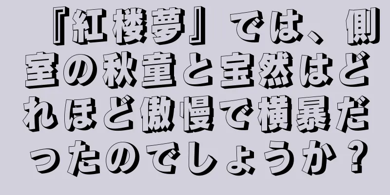 『紅楼夢』では、側室の秋童と宝然はどれほど傲慢で横暴だったのでしょうか？