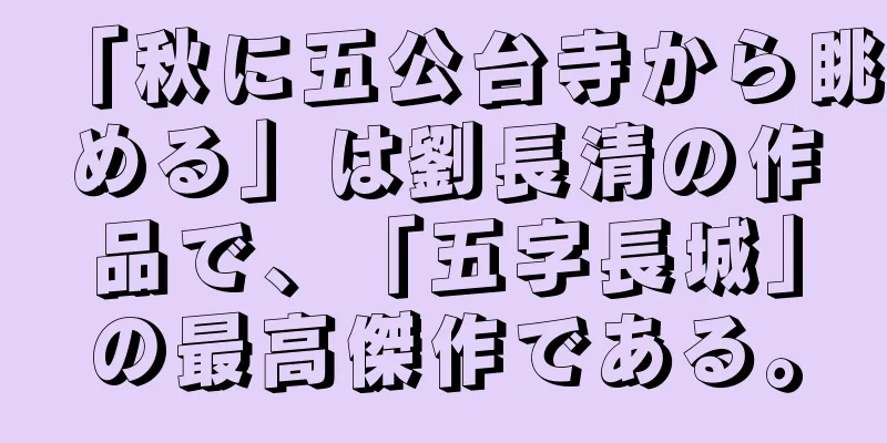 「秋に五公台寺から眺める」は劉長清の作品で、「五字長城」の最高傑作である。