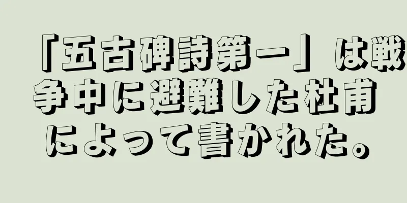 「五古碑詩第一」は戦争中に避難した杜甫によって書かれた。