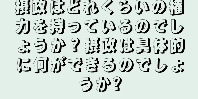 摂政はどれくらいの権力を持っているのでしょうか？摂政は具体的に何ができるのでしょうか?