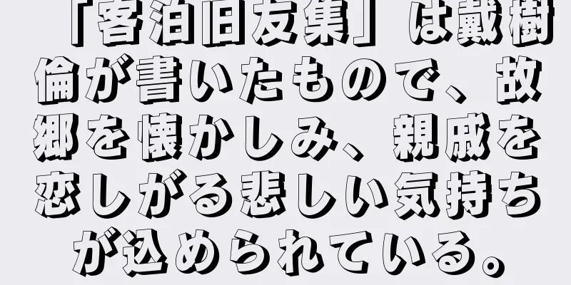 「客泊旧友集」は戴樹倫が書いたもので、故郷を懐かしみ、親戚を恋しがる悲しい気持ちが込められている。