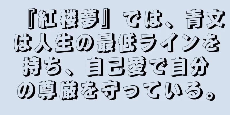 『紅楼夢』では、青文は人生の最低ラインを持ち、自己愛で自分の尊厳を守っている。