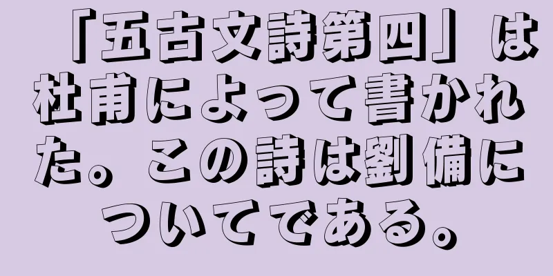 「五古文詩第四」は杜甫によって書かれた。この詩は劉備についてである。