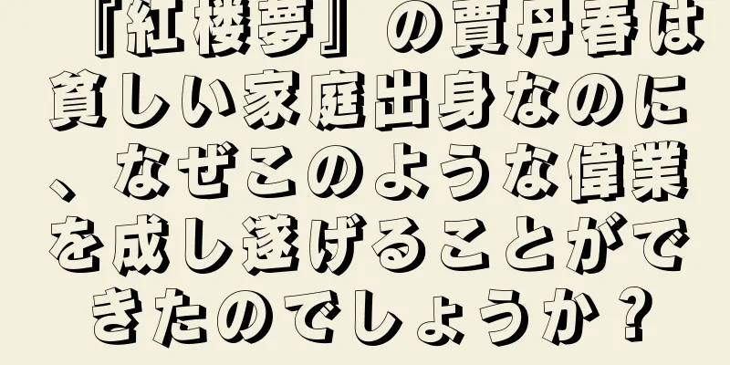 『紅楼夢』の賈丹春は貧しい家庭出身なのに、なぜこのような偉業を成し遂げることができたのでしょうか？
