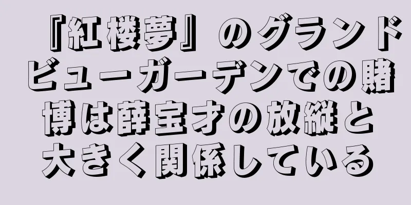 『紅楼夢』のグランドビューガーデンでの賭博は薛宝才の放縦と大きく関係している