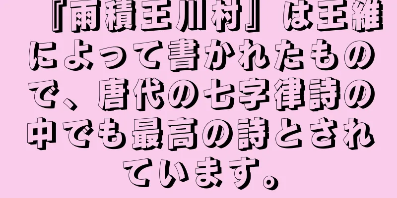 『雨積王川村』は王維によって書かれたもので、唐代の七字律詩の中でも最高の詩とされています。