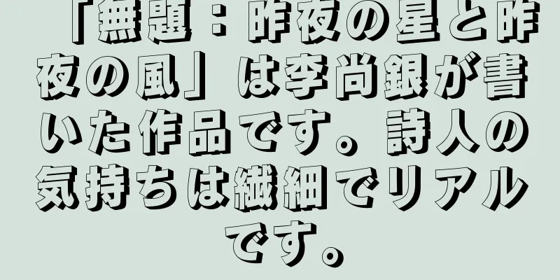 「無題：昨夜の星と昨夜の風」は李尚銀が書いた作品です。詩人の気持ちは繊細でリアルです。
