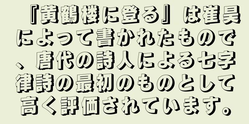 『黄鶴楼に登る』は崔昊によって書かれたもので、唐代の詩人による七字律詩の最初のものとして高く評価されています。