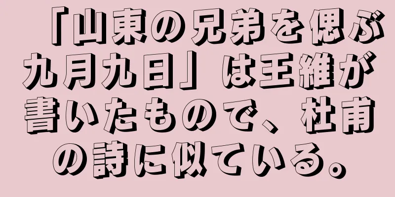 「山東の兄弟を偲ぶ九月九日」は王維が書いたもので、杜甫の詩に似ている。