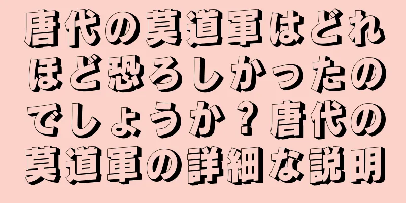 唐代の莫道軍はどれほど恐ろしかったのでしょうか？唐代の莫道軍の詳細な説明