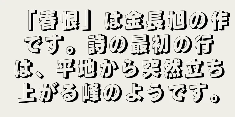 「春恨」は金長旭の作です。詩の最初の行は、平地から突然立ち上がる峰のようです。