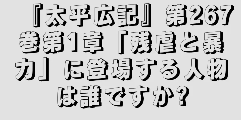 『太平広記』第267巻第1章「残虐と暴力」に登場する人物は誰ですか?